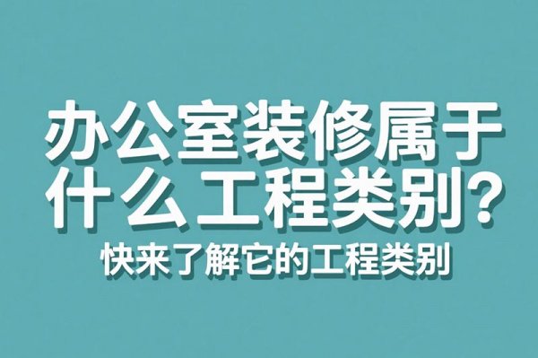 辦公室裝修屬于什么工程類別？快來(lái)了解它的工程類別