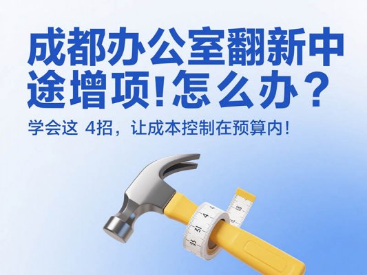 成都辦公室翻新中途增項(xiàng)怎么辦？學(xué)會(huì)這 4 招，讓成本控制在預(yù)算內(nèi)！